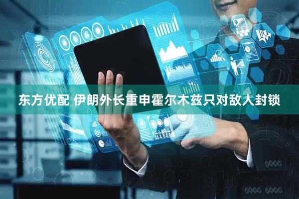 东方优配 伊朗外长重申霍尔木兹只对敌人封锁