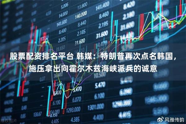 股票配资排名平台 韩媒：特朗普再次点名韩国，施压拿出向霍尔木兹海峡派兵的诚意