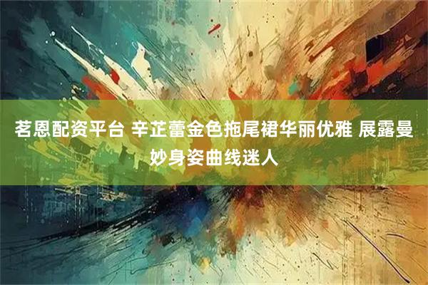 茗恩配资平台 辛芷蕾金色拖尾裙华丽优雅 展露曼妙身姿曲线迷人