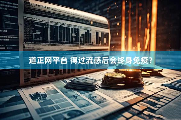 道正网平台 得过流感后会终身免疫？