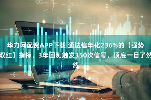 华力网配资APP下载 通达信年化236%的【强势双红】指标，3年回测触发350次信号，顶底一目了然