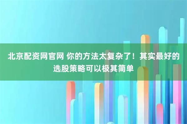 北京配资网官网 你的方法太复杂了！其实最好的选股策略可以极其简单