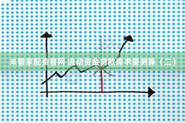 米管家配资官网 流动资金贷款需求量测算（二）