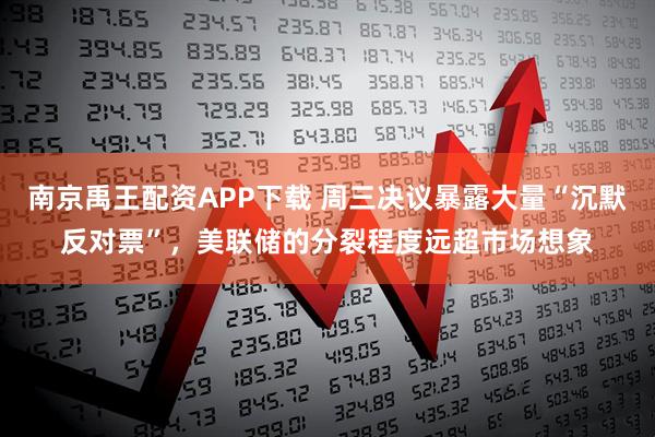 南京禹王配资APP下载 周三决议暴露大量“沉默反对票”，美联储的分裂程度远超市场想象