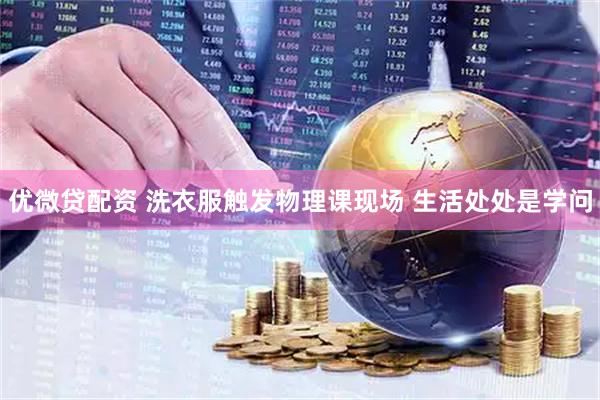 优微贷配资 洗衣服触发物理课现场 生活处处是学问