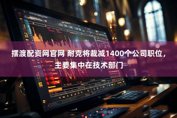 摆渡配资网官网 耐克将裁减1400个公司职位，主要集中在技术部门