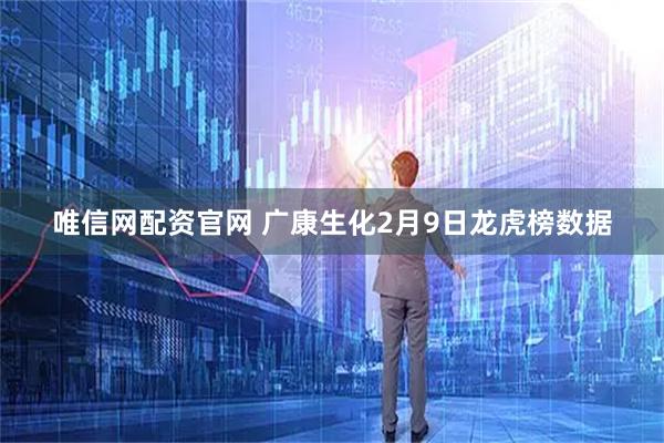 唯信网配资官网 广康生化2月9日龙虎榜数据