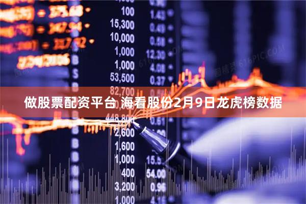 做股票配资平台 海看股份2月9日龙虎榜数据