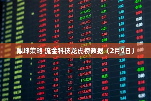 鼎坤策略 流金科技龙虎榜数据（2月9日）