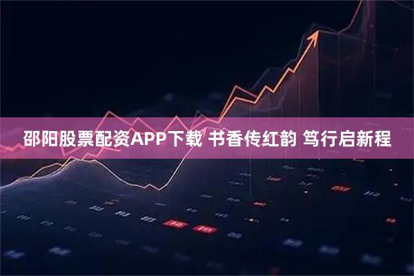 邵阳股票配资APP下载 书香传红韵 笃行启新程